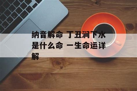 潤下水命意思|丙子丁丑润下水命是什么意思？八字纳音润下水命好不。